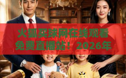 火狐买球网在线观看免费直播站！2026年最新观赛指南【火狐买球网】体验升级