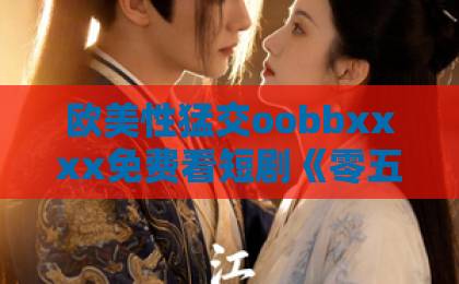 欧美性猛交oobbxxxx免费看短剧《零五致富，全家悔不当初》！全家悔不当初的逆袭神作【零五致富】深度解析
