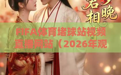 FIFA体育堵球站视频直播网站(2026年观赛指南)这些平台让你不再错过世界杯! FIFA体育堵球站视频直播网站(2026年观赛指南)这些平台让你不再错过世界杯!