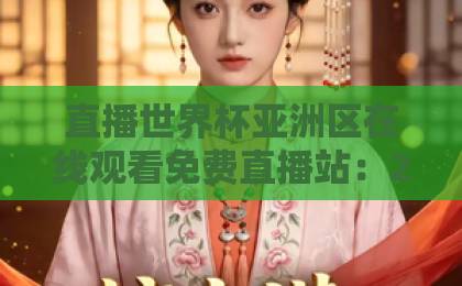直播世界杯亚洲区在线观看免费直播站：2026年最全观赛指南【免费直播站】推荐