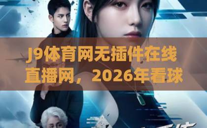 J9体育网无插件在线直播网，2026年看球新选择！【J9体育网】无插件体验全面升级
