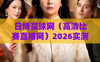 日博买球网（高清比赛直播网）2026实测：画质与流畅度，谁才是真香选择？