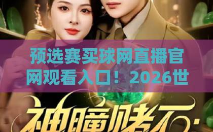 预选赛买球网直播官网观看入口!2026世界杯预选赛观赛指南【预选赛买球网】 预选赛买球网直播官网观看入口!2026世界杯预选赛观赛指南【预选赛买球网】