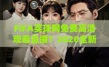 FIFA买球网免费高清观看直播？2026全新观赛体验指南【FIFA买球网】免费高清直播攻略