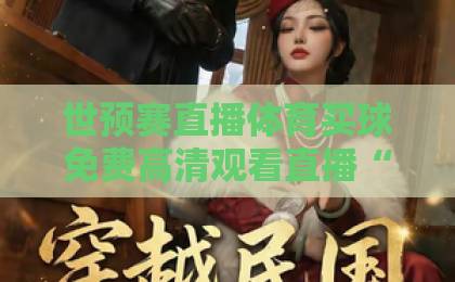 世预赛直播体育买球免费高清观看直播“新选择”：2026年世界杯预选赛观赛全攻略