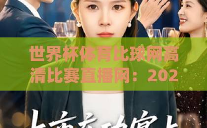 世界杯体育比球网高清比赛直播网：2026年观赛神器，你get了吗？【世界杯直播】