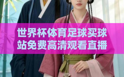 世界杯体育足球买球站免费高清观看直播？2026年这些正规平台更靠谱！