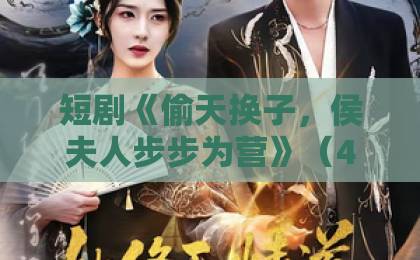 短剧《偷天换子，侯夫人步步为营》（44集）深度解析：反转不断的宅斗神作【短剧偷天换子】