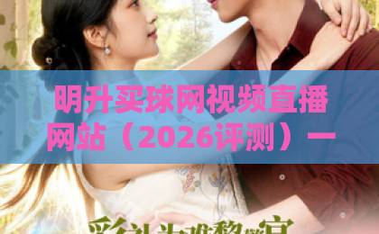 明升买球网视频直播网站（2026评测）一探究竟！这些功能你肯定用得到