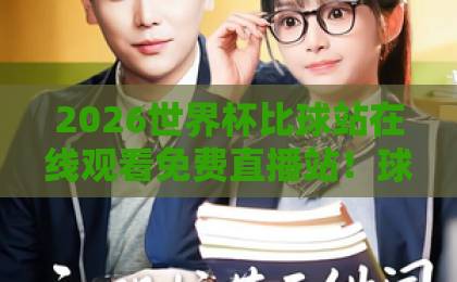 2026世界杯比球站在线观看免费直播站!球迷必收的5大观赛攻略【2026世界杯】全网实测 2026世界杯比球站在线观看免费直播站!球迷必收的5大观赛攻略【2026世界杯】全网实测
