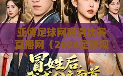 亚博足球网高清比赛直播网(2026足球观赛新选择)——高清与流畅的完美结合 亚博足球网高清比赛直播网(2026足球观赛新选择)——高清与流畅的完美结合