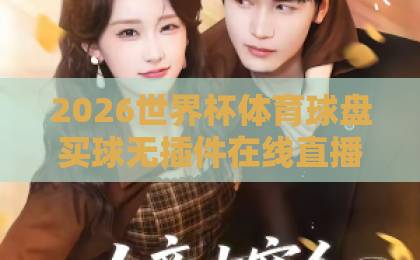 2026世界杯体育球盘买球无插件在线直播网（2026世界杯）观赛指南：如何安全畅享高清直播？