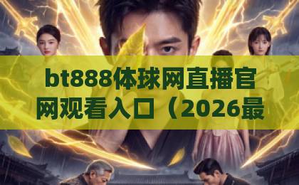bt888体球网直播官网观看入口(2026最新指南)标点符号+实用技巧! bt888体球网直播官网观看入口(2026最新指南)标点符号+实用技巧!