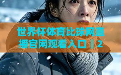 世界杯体育比球网直播官网观看入口|2026世界杯观赛指南(官方推荐) 世界杯体育比球网直播官网观看入口|2026世界杯观赛指南(官方推荐)
