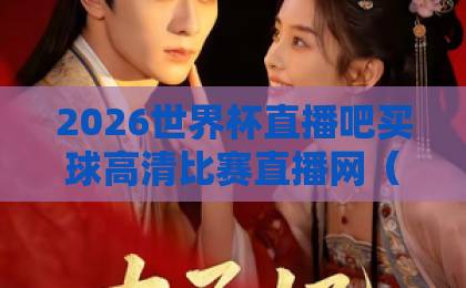2026世界杯直播吧买球高清比赛直播网(2026世界杯)观赛指南:如何找到最佳直播平台? 2026世界杯直播吧买球高清比赛直播网(2026世界杯)观赛指南:如何找到最佳直播平台?