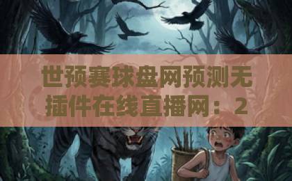 世预赛球盘网预测无插件在线直播网:2026年世预赛观赛新体验【世预赛直播平台】 世预赛球盘网预测无插件在线直播网:2026年世预赛观赛新体验【世预赛直播平台】