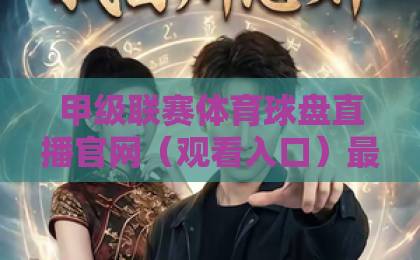 甲级联赛体育球盘直播官网(观看入口)最新指南:2026年哪些平台更靠谱? 甲级联赛体育球盘直播官网(观看入口)最新指南:2026年哪些平台更靠谱?