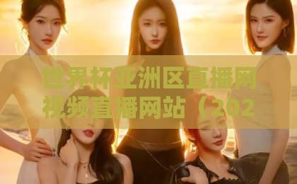世界杯亚洲区直播网视频直播网站(2026版)推荐:这些平台让你不错过每一场激战! 世界杯亚洲区直播网视频直播网站(2026版)推荐:这些平台让你不错过每一场激战!