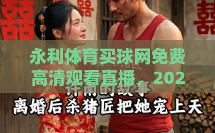 永利体育买球网免费高清观看直播,2026年最新体育赛事观看指南【永利体育】体验极速直播 永利体育买球网免费高清观看直播,2026年最新体育赛事观看指南【永利体育】体验极速直播