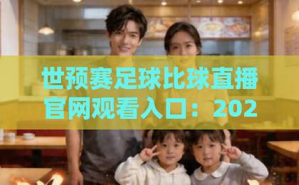 世预赛足球比球直播官网观看入口:2026年最新观赛指南【世预赛足球比球直播官网观看入口】 世预赛足球比球直播官网观看入口:2026年最新观赛指南【世预赛足球比球直播官网观看入口】