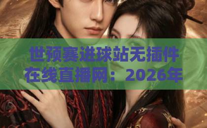 世预赛进球站无插件在线直播网:2026年世界杯预选赛观赛指南【世预赛直播】必看! 世预赛进球站无插件在线直播网:2026年世界杯预选赛观赛指南【世预赛直播】必看!