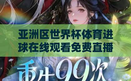 亚洲区世界杯体育进球在线观看免费直播站,2026年观赛新选择【亚洲区世界杯直播】全攻略 亚洲区世界杯体育进球在线观看免费直播站,2026年观赛新选择【亚洲区世界杯直播】全攻略