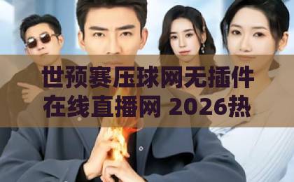 世预赛压球网无插件在线直播网 2026热门推荐(压球网)高清流畅无插件观赛体验 世预赛压球网无插件在线直播网 2026热门推荐(压球网)高清流畅无插件观赛体验