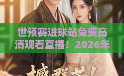 世预赛进球站免费高清观看直播!2026年世预赛这些平台让你免费看【高清直播】攻略 世预赛进球站免费高清观看直播!2026年世预赛这些平台让你免费看【高清直播】攻略