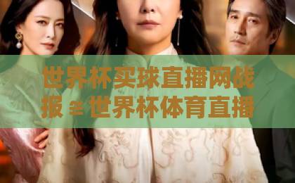 世界杯买球直播网战报≌世界杯体育直播解说无插件在线直播网,2026球迷必备观赛指南! 世界杯买球直播网战报≌世界杯体育直播解说无插件在线直播网,2026球迷必备观赛指南!