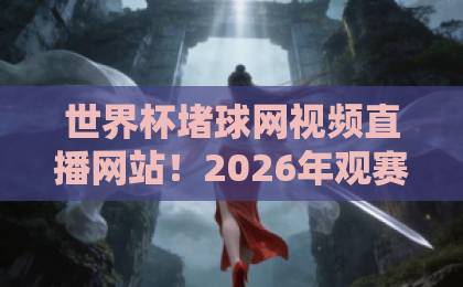 世界杯堵球网视频直播网站!2026年观赛指南,这些平台靠谱吗?【世界杯堵球网视频直播网站】实测推荐 世界杯堵球网视频直播网站!2026年观赛指南,这些平台靠谱吗?【世界杯堵球网视频直播网站】实测推荐
