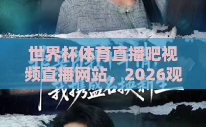 世界杯体育直播吧视频直播网站,2026观赛指南!【世界杯直播】选对平台很重要 世界杯体育直播吧视频直播网站,2026观赛指南!【世界杯直播】选对平台很重要