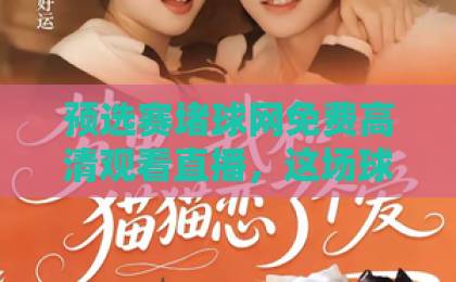预选赛堵球网免费高清观看直播,这场球赛你绝不能错过【预选赛】观看全攻略! 预选赛堵球网免费高清观看直播,这场球赛你绝不能错过【预选赛】观看全攻略!