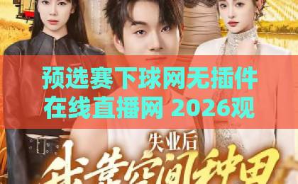 预选赛下球网无插件在线直播网 2026观赛新选择【预选赛下球网无插件在线直播网】 预选赛下球网无插件在线直播网 2026观赛新选择【预选赛下球网无插件在线直播网】