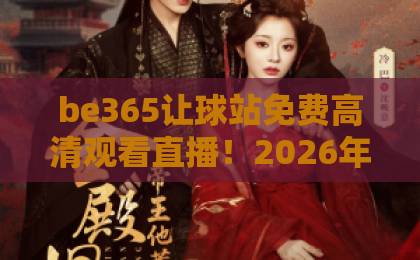 be365让球站免费高清观看直播!2026年体育迷必备的观赛神器【be365让球站】深度体验 be365让球站免费高清观看直播!2026年体育迷必备的观赛神器【be365让球站】深度体验