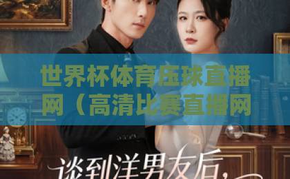 世界杯体育压球直播网(高清比赛直播网)2026观赛指南:如何零延迟看球? 世界杯体育压球直播网(高清比赛直播网)2026观赛指南:如何零延迟看球?