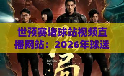 世预赛堵球站视频直播网站:2026年球迷必看的观赛指南【世预赛】 世预赛堵球站视频直播网站:2026年球迷必看的观赛指南【世预赛】