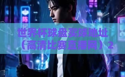 世界杯球盘买球地址(高清比赛直播网)2026最新指南:如何安全畅享观赛体验? 世界杯球盘买球地址(高清比赛直播网)2026最新指南:如何安全畅享观赛体验?