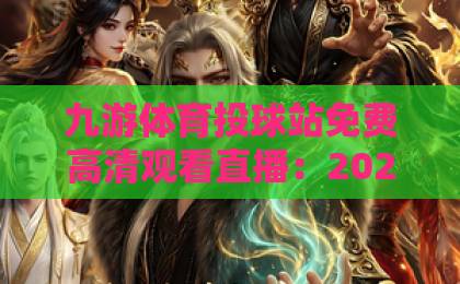 九游体育投球站免费高清观看直播:2026观赛新选择【九游体育】带你畅享赛事 九游体育投球站免费高清观看直播:2026观赛新选择【九游体育】带你畅享赛事