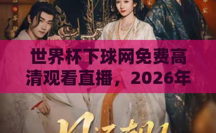 世界杯下球网免费高清观看直播,2026年最新攻略【世界杯直播】必看指南 世界杯下球网免费高清观看直播,2026年最新攻略【世界杯直播】必看指南