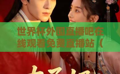 世界杯外围直播吧在线观看免费直播站(2026看球神器)带你零延迟嗨翻全场,这些隐藏技巧你绝对想不到! 世界杯外围直播吧在线观看免费直播站(2026看球神器)带你零延迟嗨翻全场,这些隐藏技巧你绝对想不到!