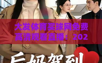 大发体育买球网免费高清观看直播:2026年体育迷必备的观赛神器【大发体育】全新体验 大发体育买球网免费高清观看直播:2026年体育迷必备的观赛神器【大发体育】全新体验