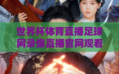 世界杯体育直播足球网录像直播官网观看入口，2026年球迷必备指南【世界杯观看】