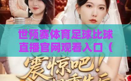 世预赛体育足球比球直播官网观看入口(2026)指南:快速找到高清直播与实时比分 世预赛体育足球比球直播官网观看入口(2026)指南:快速找到高清直播与实时比分