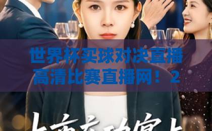 世界杯买球对决直播高清比赛直播网!2026年观赛首选平台【世界杯直播】你的专属看球指南 世界杯买球对决直播高清比赛直播网!2026年观赛首选平台【世界杯直播】你的专属看球指南
