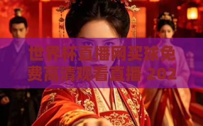 世界杯直播网买球免费高清观看直播 2026年最佳平台推荐 “世界杯直播网”让你高清无广告体验！