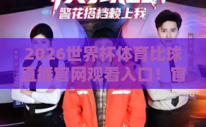 2026世界杯体育比球直播官网观看入口!官方渠道全攻略【2026世界杯】带你直达赛场 2026世界杯体育比球直播官网观看入口!官方渠道全攻略【2026世界杯】带你直达赛场