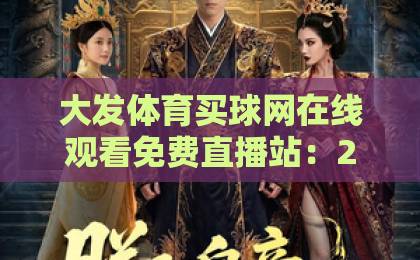 大发体育买球网在线观看免费直播站：2026年全新升级，高清流畅看比赛【大发体育】专业体育直播平台