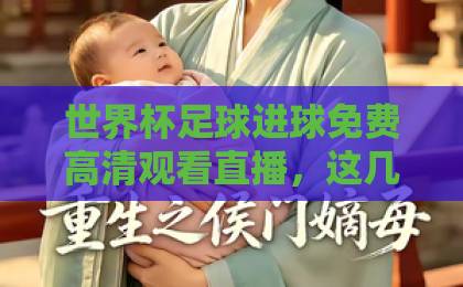 世界杯足球进球免费高清观看直播,这几招让你不错过【2026世界杯】 世界杯足球进球免费高清观看直播,这几招让你不错过【2026世界杯】