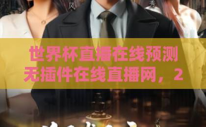 世界杯直播在线预测无插件在线直播网,2026年球迷必看的观赛新选择【世界杯直播】 世界杯直播在线预测无插件在线直播网,2026年球迷必看的观赛新选择【世界杯直播】