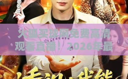 火狐买球网免费高清观看直播！2026年最新观赛指南【火狐买球网】高清不卡顿